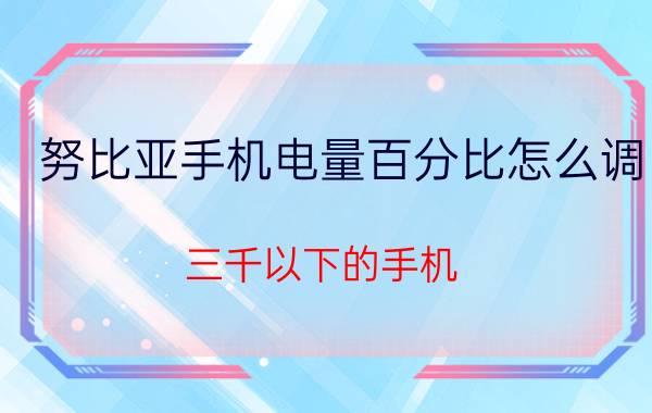 努比亚手机电量百分比怎么调 三千以下的手机，有什么推荐？